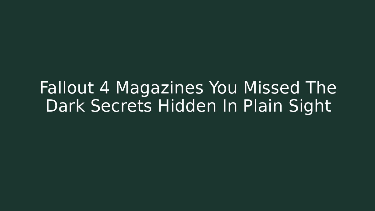 Fallout 4 Magazines You Missed The Dark Secrets Hidden In Plain Sight