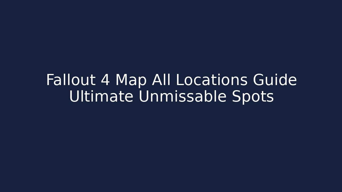 Fallout 4 Map All Locations Guide Ultimate Unmissable Spots