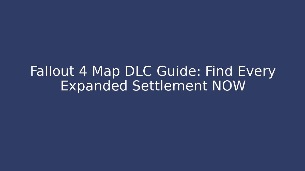 Fallout 4 Map DLC Guide: Find Every Expanded Settlement NOW