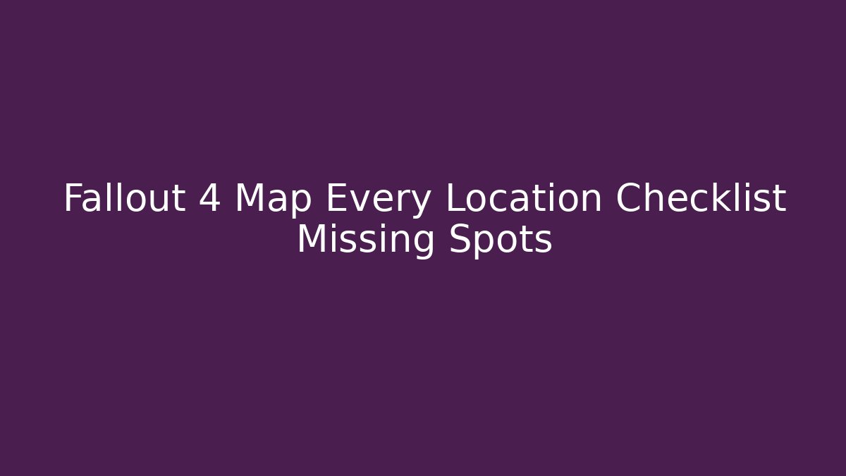 Fallout 4 Map Every Location Checklist Missing Spots - Critter Realm