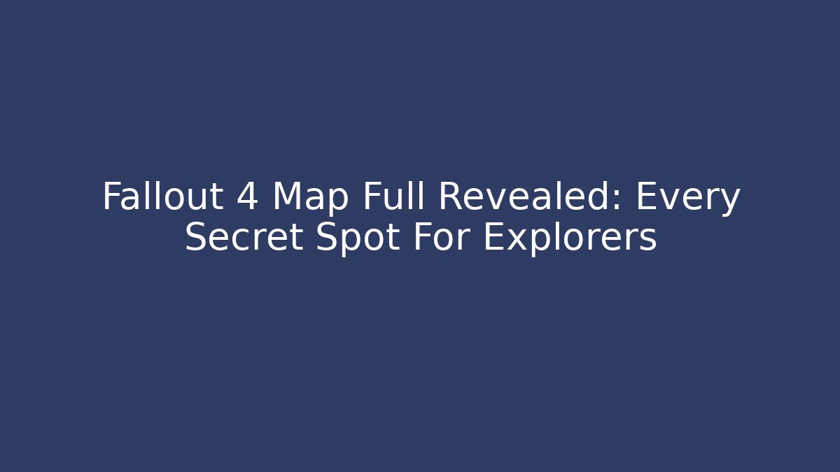 Fallout 4 Map Full Revealed: Every Secret Spot For Explorers