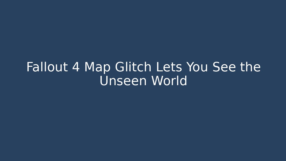 Fallout 4 Map Glitch Lets You See the Unseen World