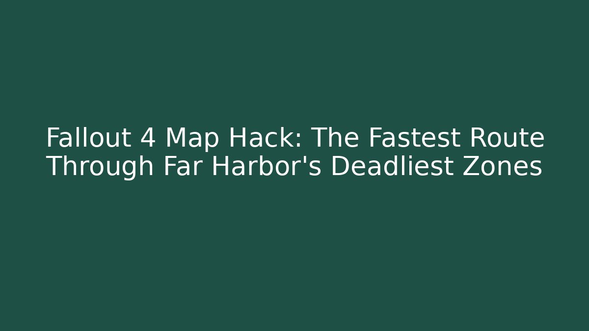 Fallout 4 Map Hack: The Fastest Route Through Far Harbor's Deadliest Zones