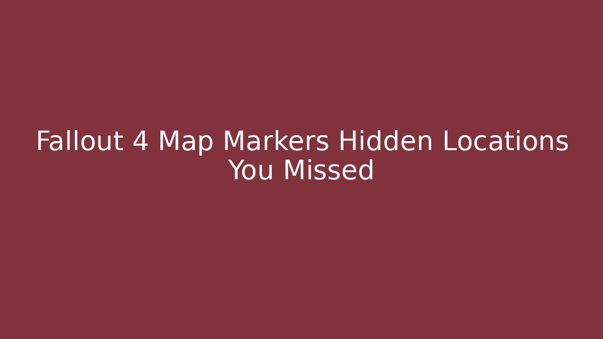 Fallout 4 Map Markers Hidden Locations You Missed - Critter Realm