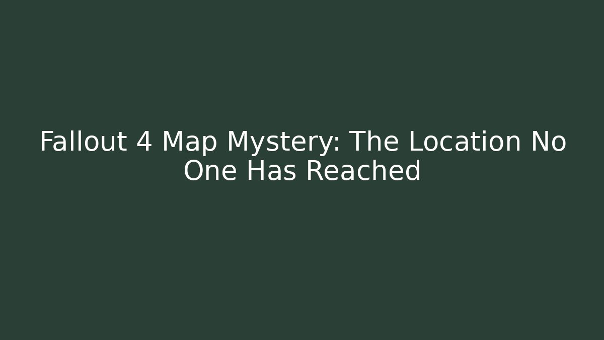 Fallout 4 Map Mystery: The Location No One Has Reached
