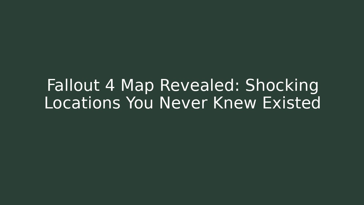 Fallout 4 Map Revealed: Shocking Locations You Never Knew Existed