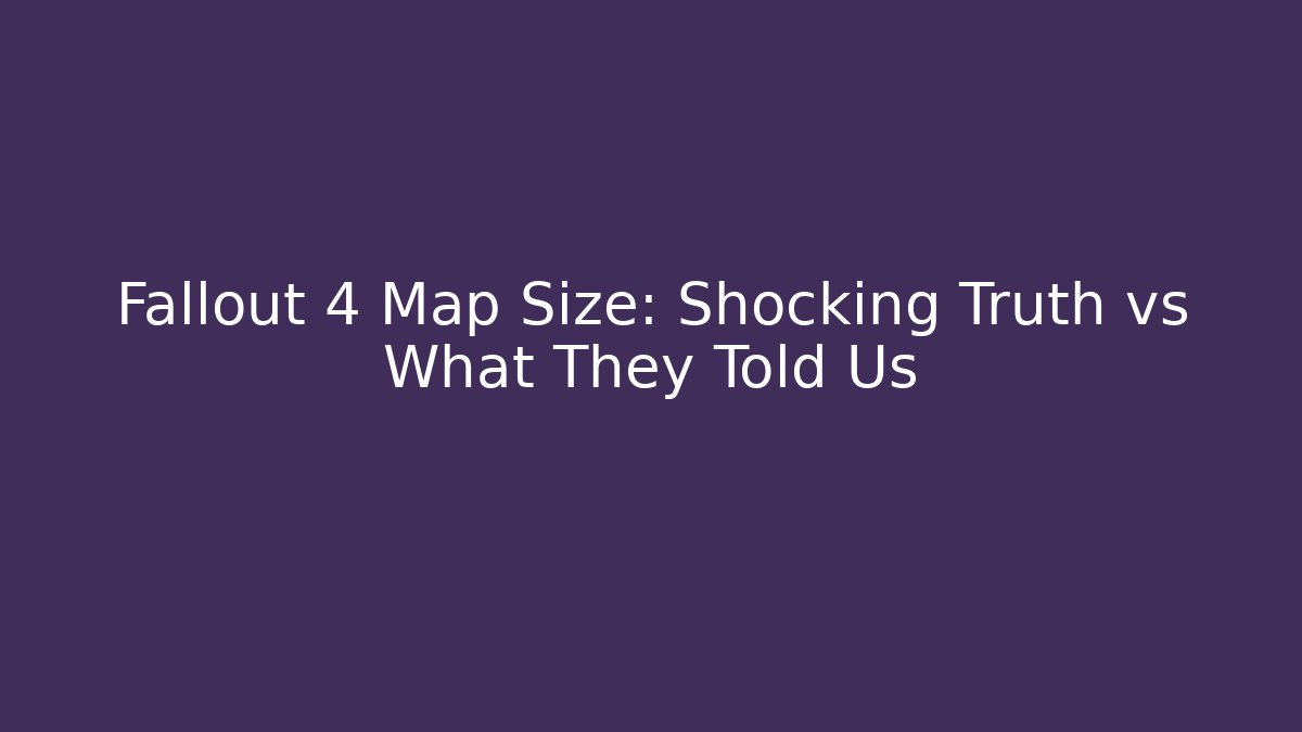 Fallout 4 Map Size: Shocking Truth vs What They Told Us