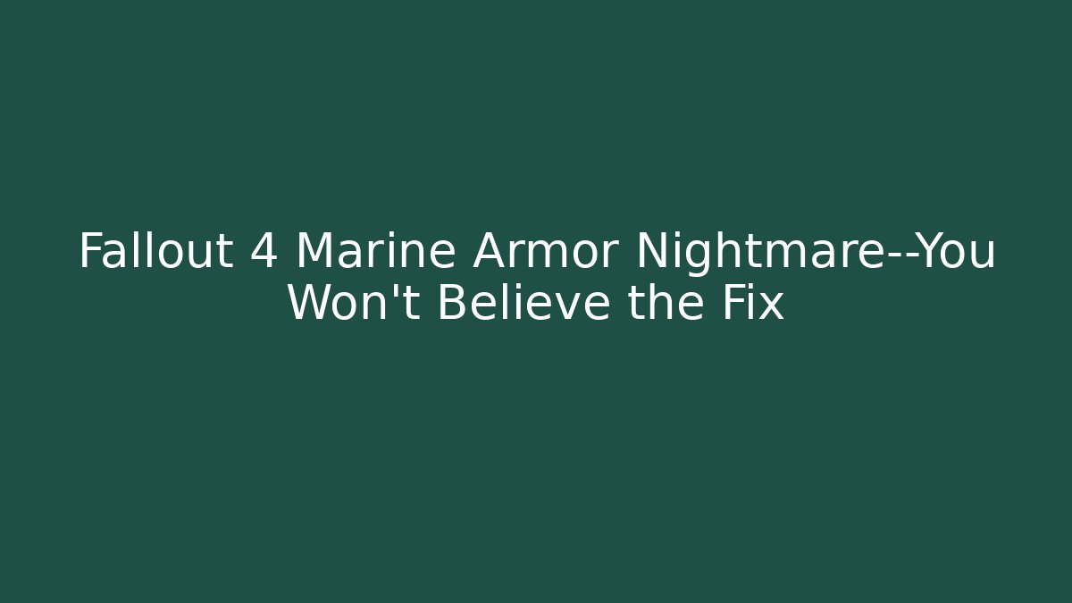 Fallout 4 Marine Armor Nightmare—You Won't Believe the Fix