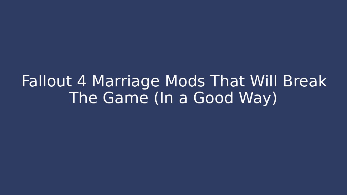 Fallout 4 Marriage Mods That Will Break The Game (In a Good Way)