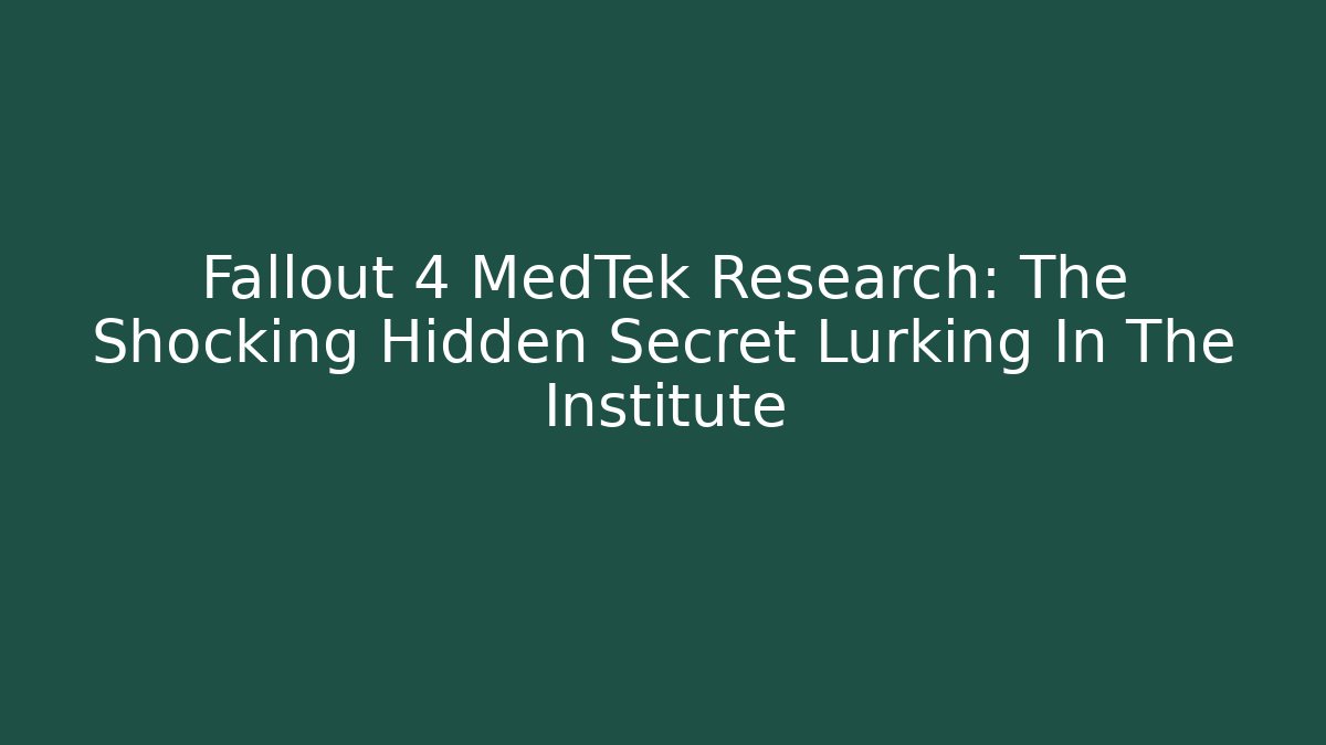 Fallout 4 MedTek Research: The Shocking Hidden Secret Lurking In The Institute