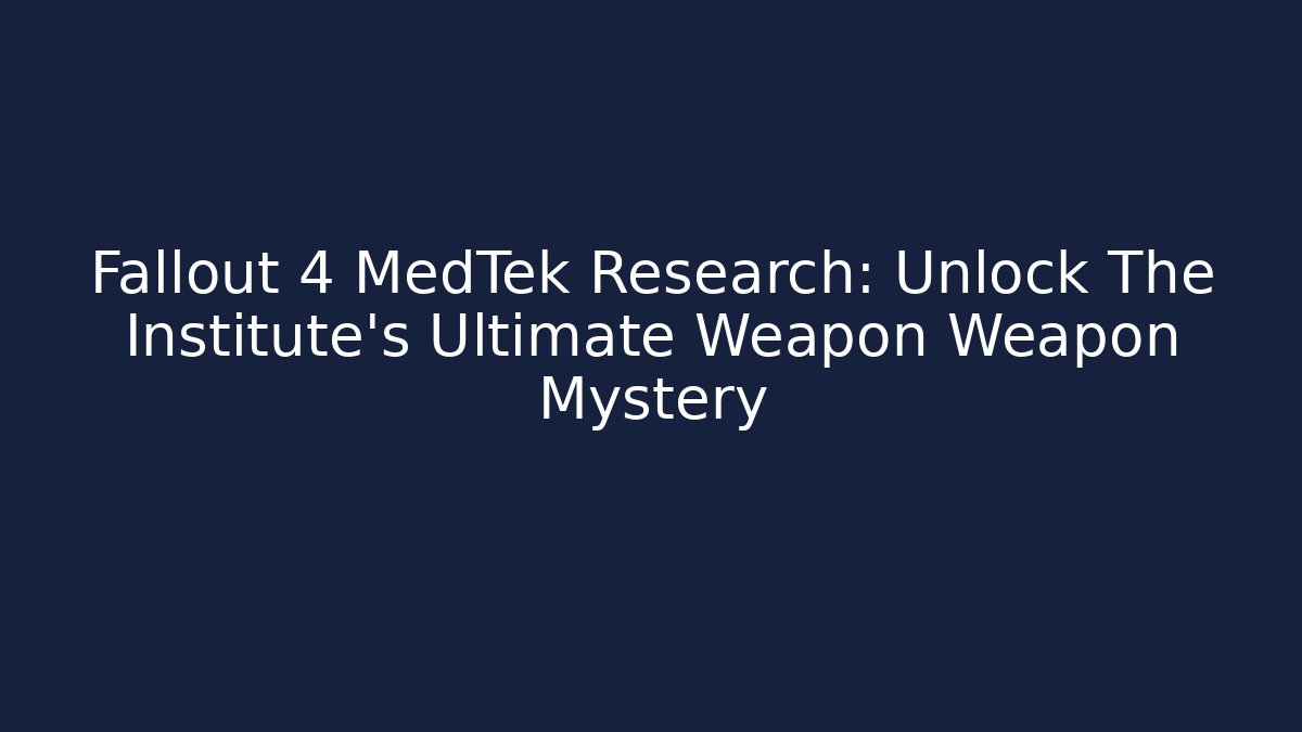 Fallout 4 MedTek Research: Unlock The Institute's Ultimate Weapon Weapon Mystery