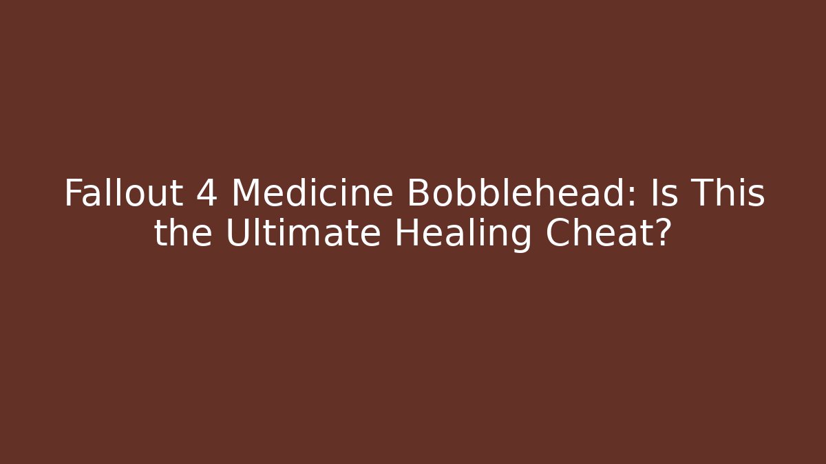 Fallout 4 Medicine Bobblehead: Is This the Ultimate Healing Cheat? - Critter Realm