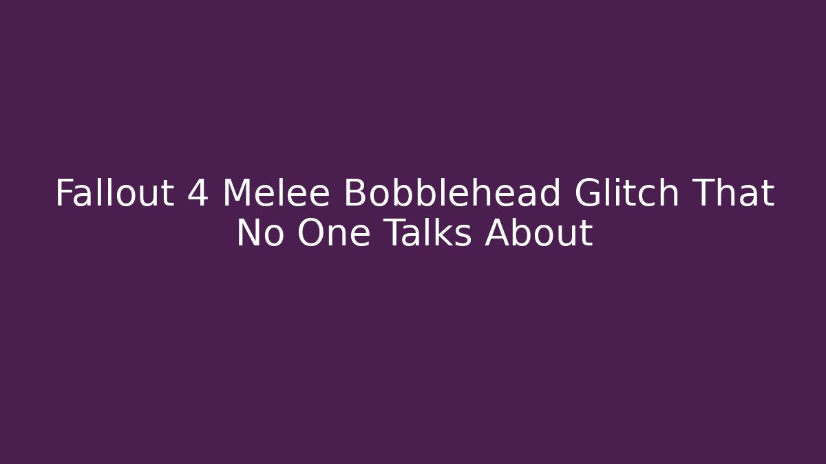 Fallout 4 Melee Bobblehead Glitch That No One Talks About