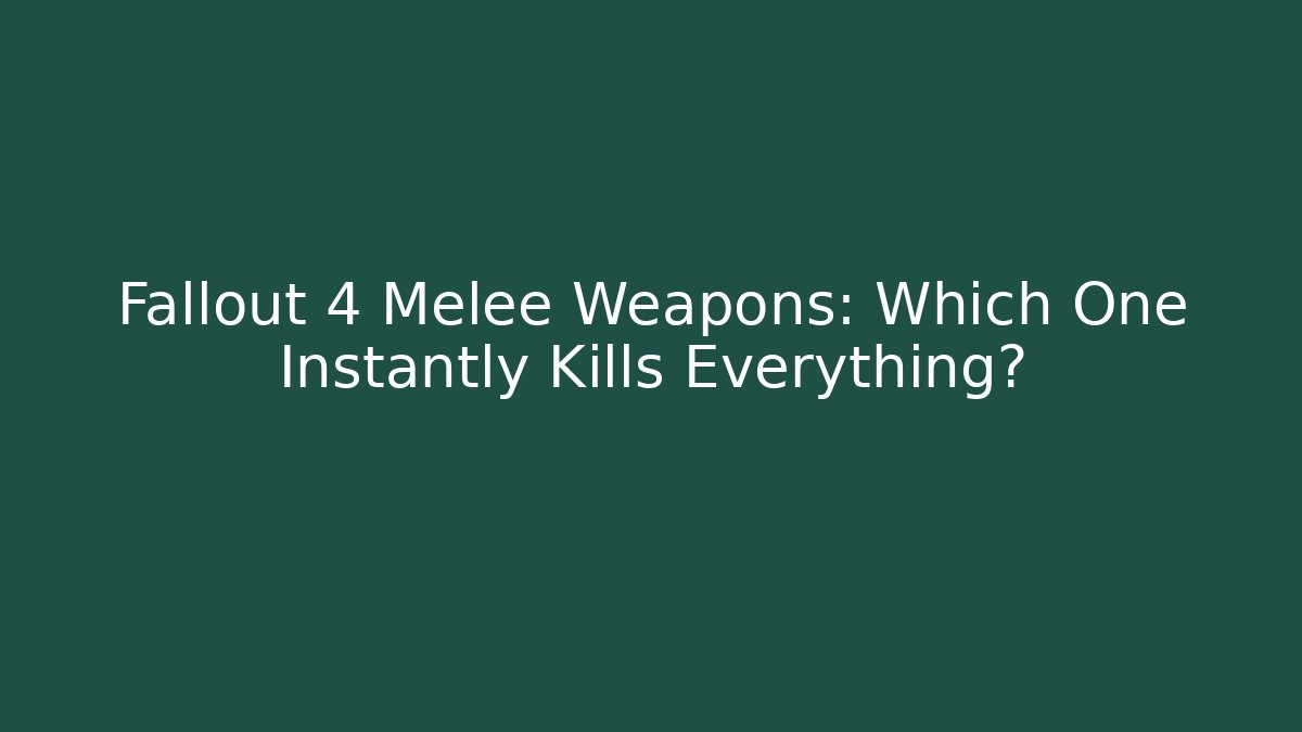 Fallout 4 Melee Weapons: Which One Instantly Kills Everything?