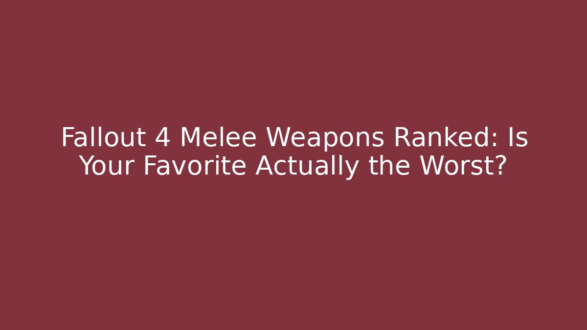 Fallout 4 Melee Weapons Ranked: Is Your Favorite Actually the Worst?