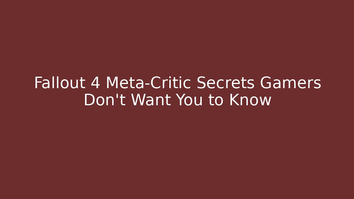 Fallout 4 Meta-Critic Secrets Gamers Don't Want You to Know