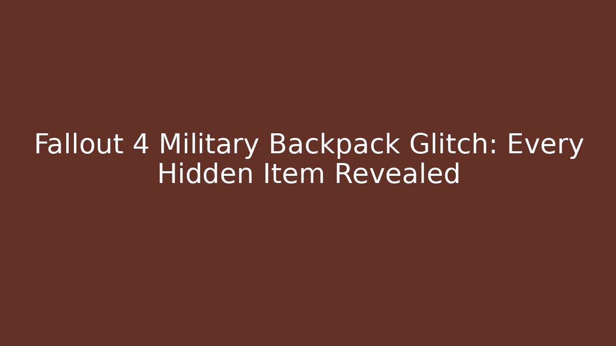 Fallout 4 Military Backpack Glitch: Every Hidden Item Revealed