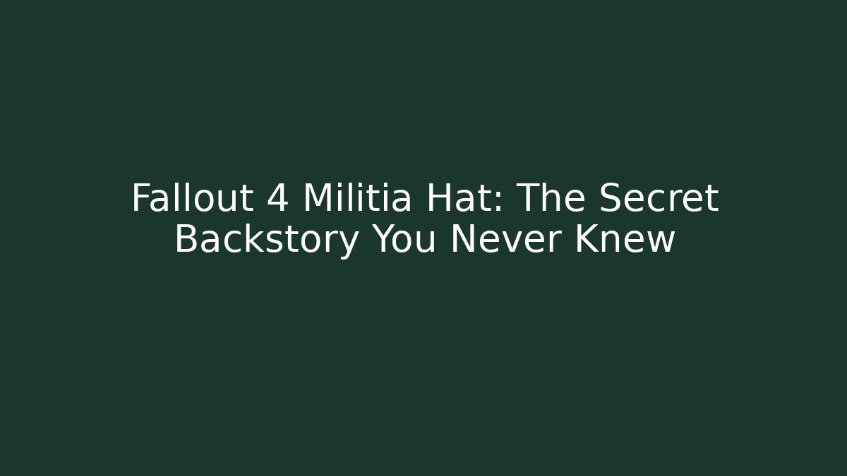 Fallout 4 Militia Hat: The Secret Backstory You Never Knew