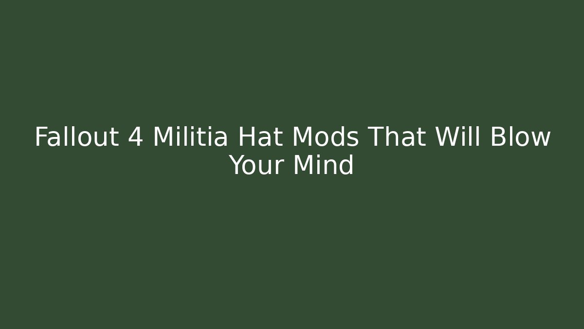 Fallout 4 Militia Hat Mods That Will Blow Your Mind