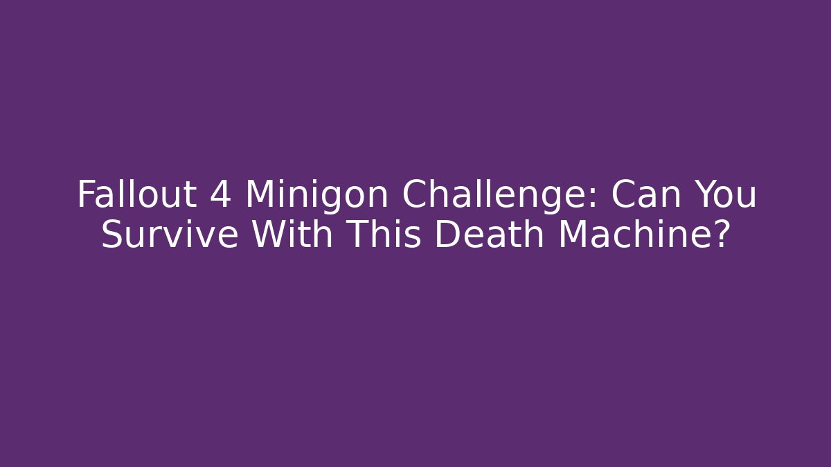 Fallout 4 Minigon Challenge: Can You Survive With This Death Machine?