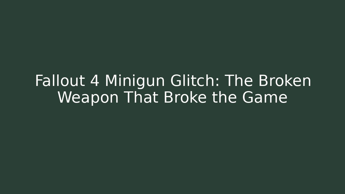 Fallout 4 Minigun Glitch: The Broken Weapon That Broke the Game