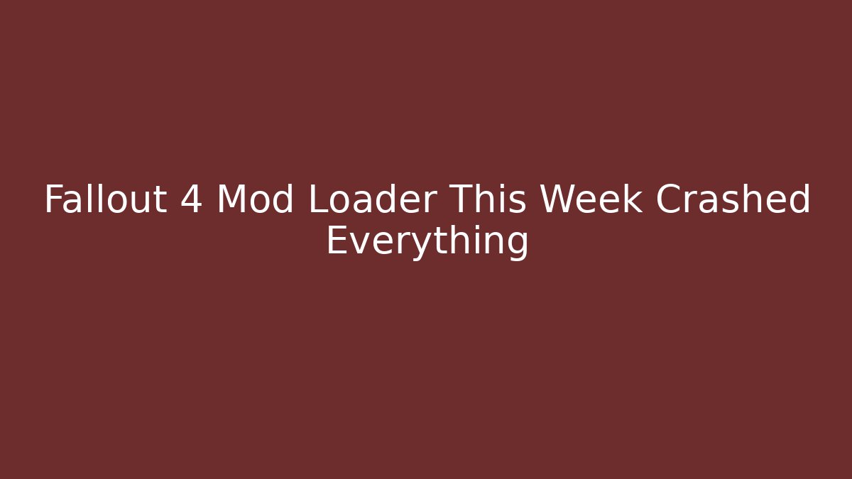 Fallout 4 Mod Loader This Week Crashed Everything