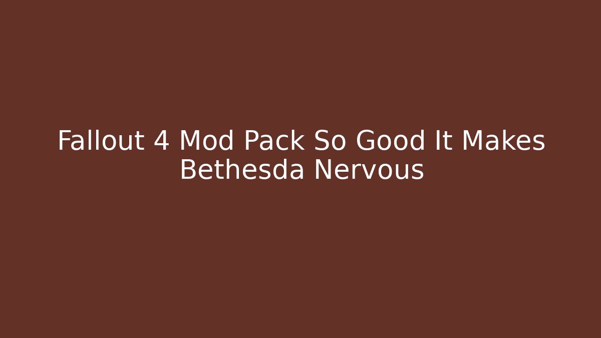Fallout 4 Mod Pack So Good It Makes Bethesda Nervous