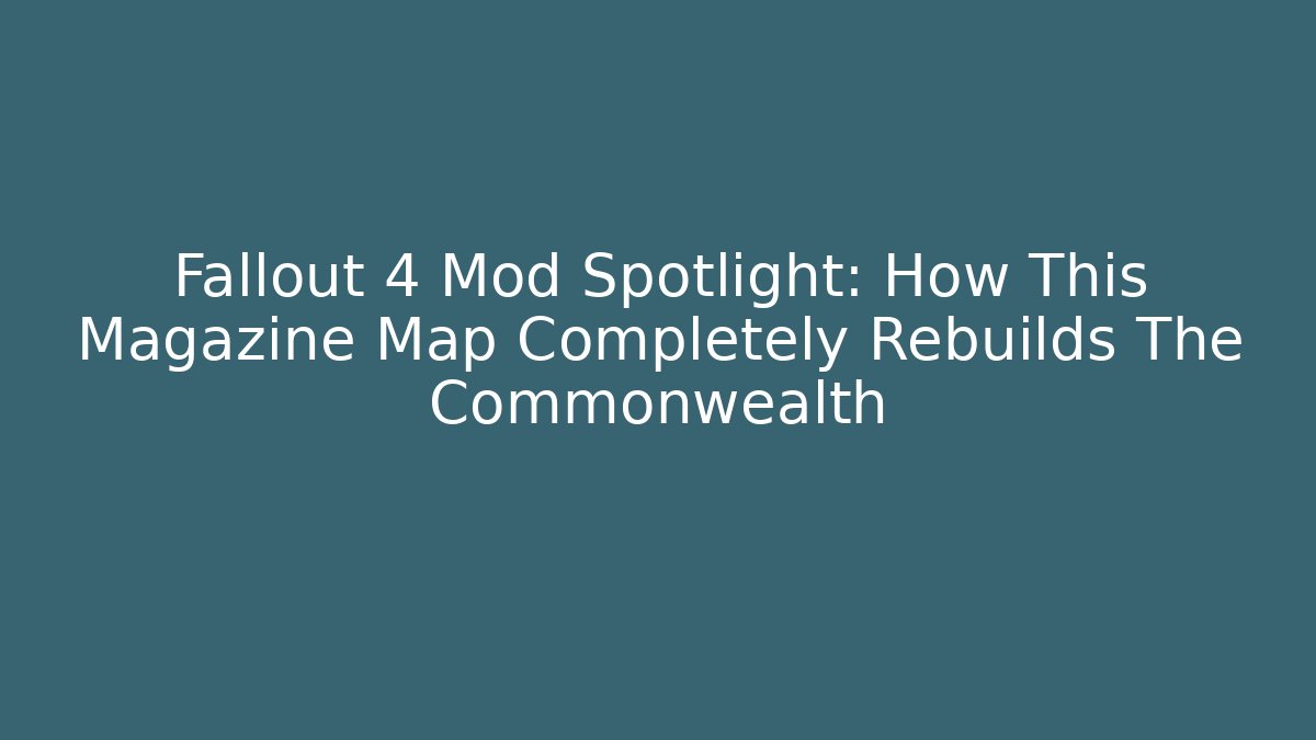 Fallout 4 Mod Spotlight: How This Magazine Map Completely Rebuilds The Commonwealth