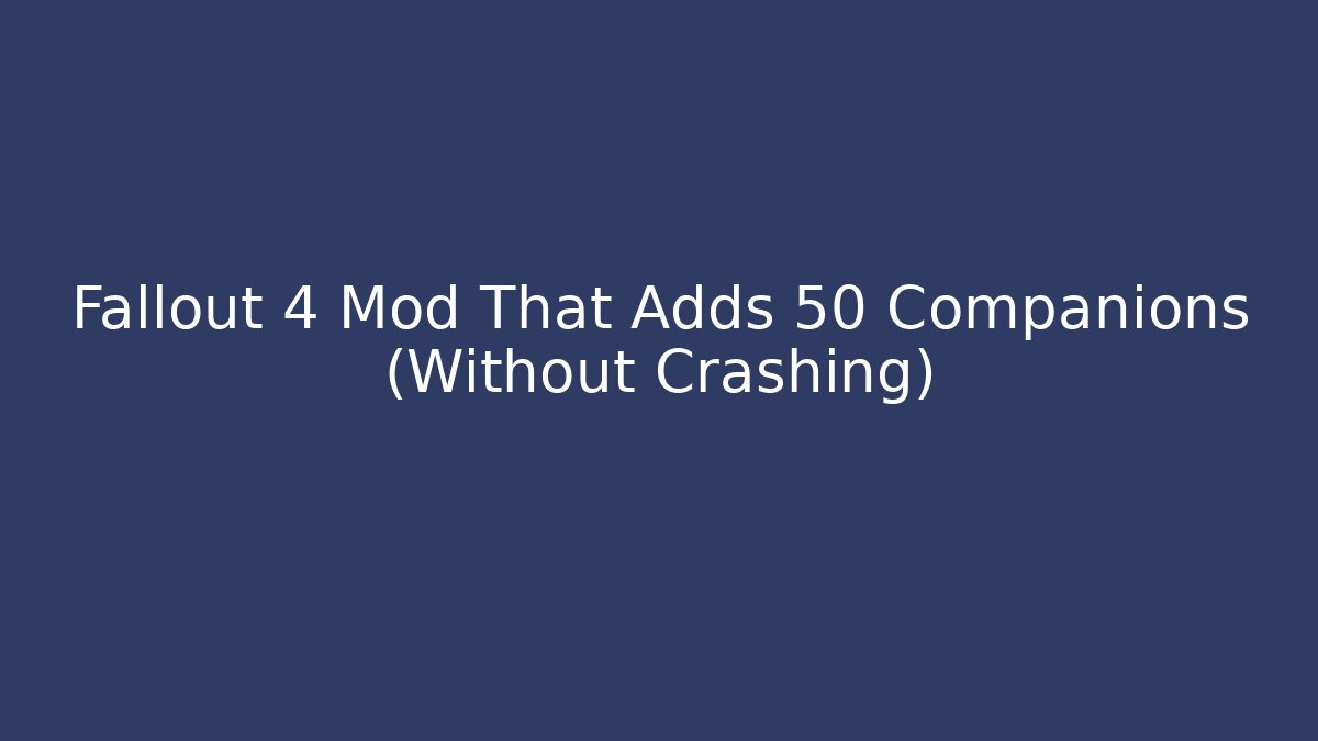 Fallout 4 Mod That Adds 50+ Companions (Without Crashing)