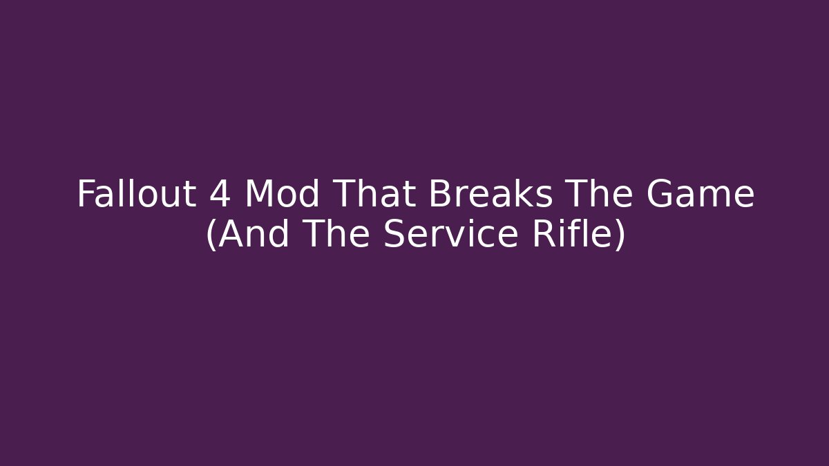 Fallout 4 Mod That Breaks The Game (And The Service Rifle)