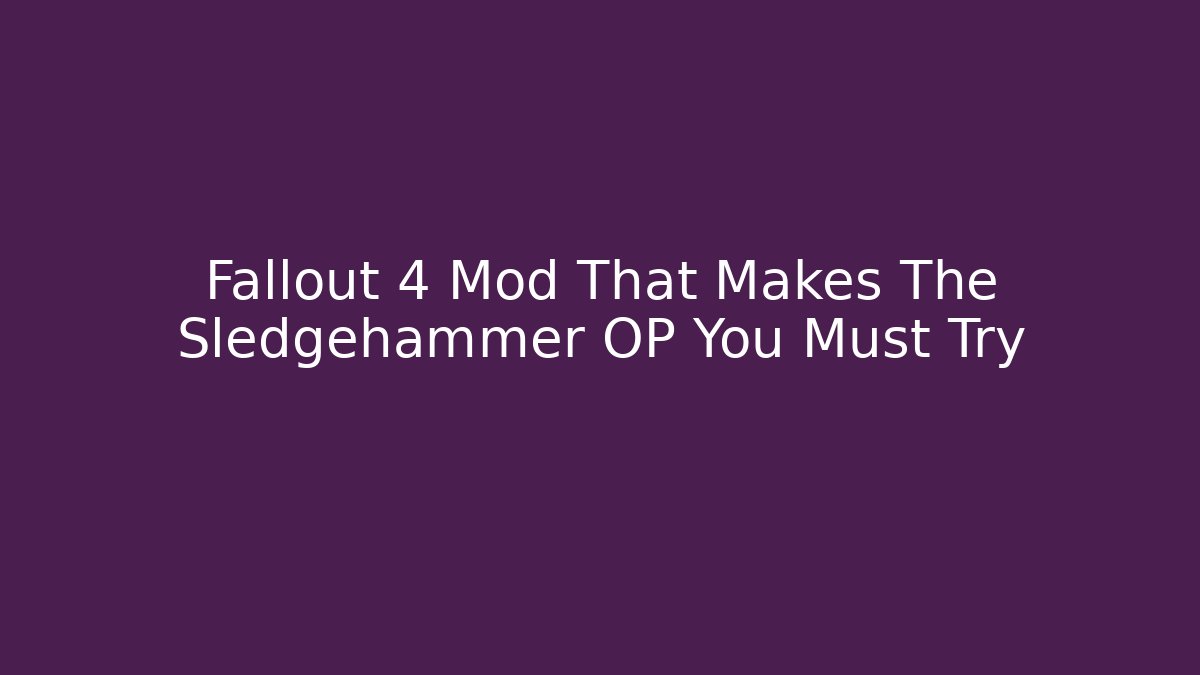 Fallout 4 Mod That Makes The Sledgehammer OP You Must Try