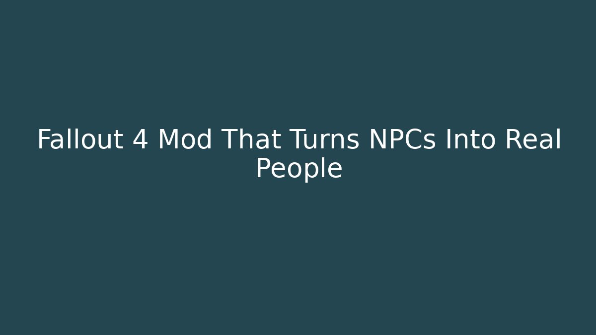 Fallout 4 Mod That Turns NPCs Into Real People