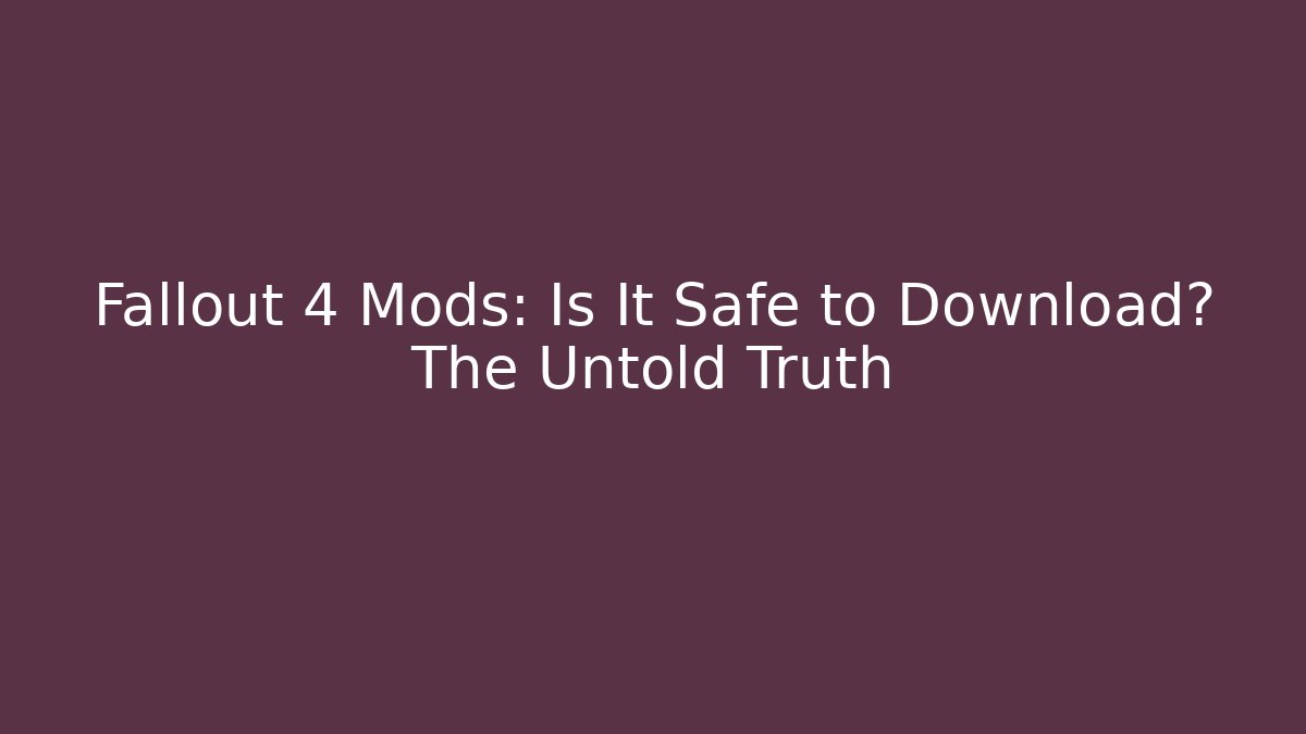 Fallout 4 Mods: Is It Safe to Download? The Untold Truth