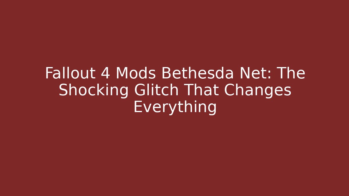 Fallout 4 Mods Bethesda Net: The Shocking Glitch That Changes Everything