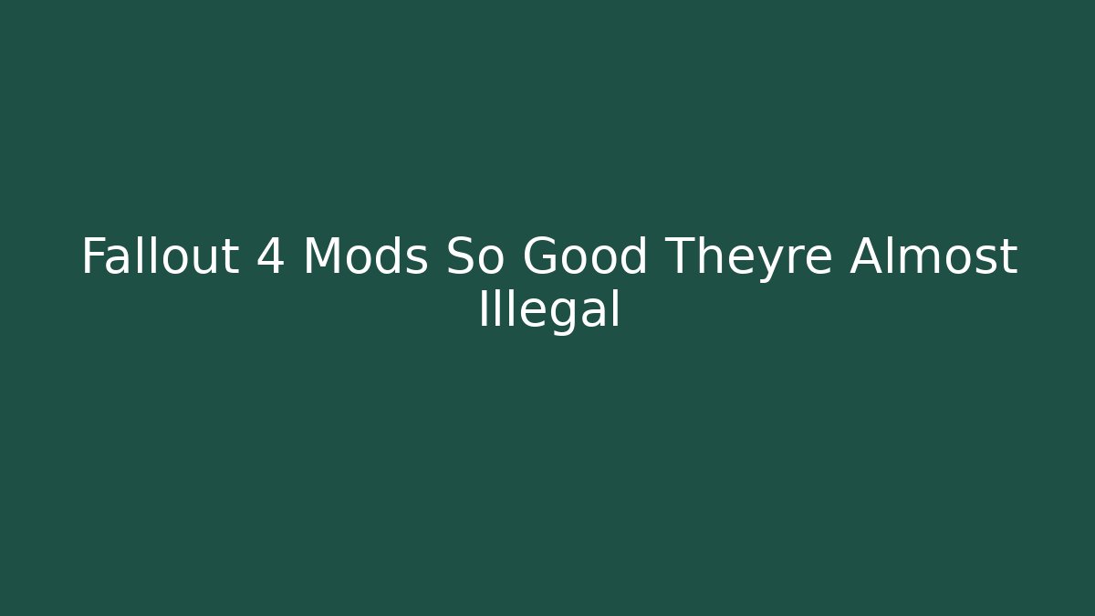 Fallout 4 Mods So Good Theyre Almost Illegal