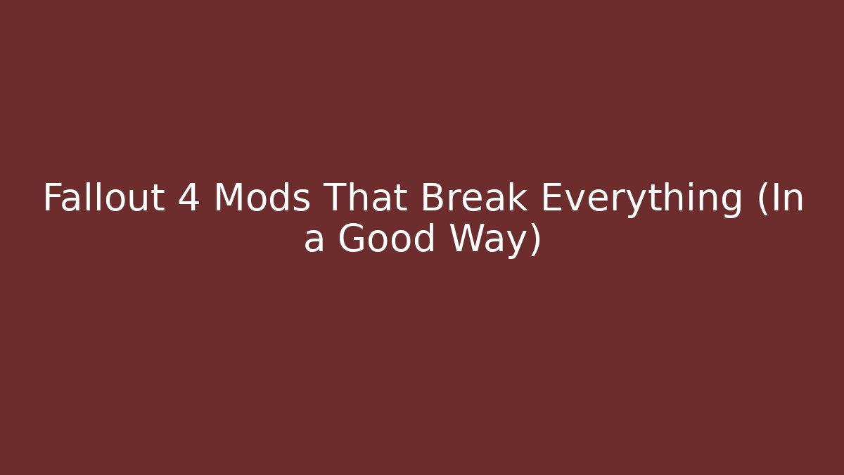 Fallout 4 Mods That Break Everything (In a Good Way)