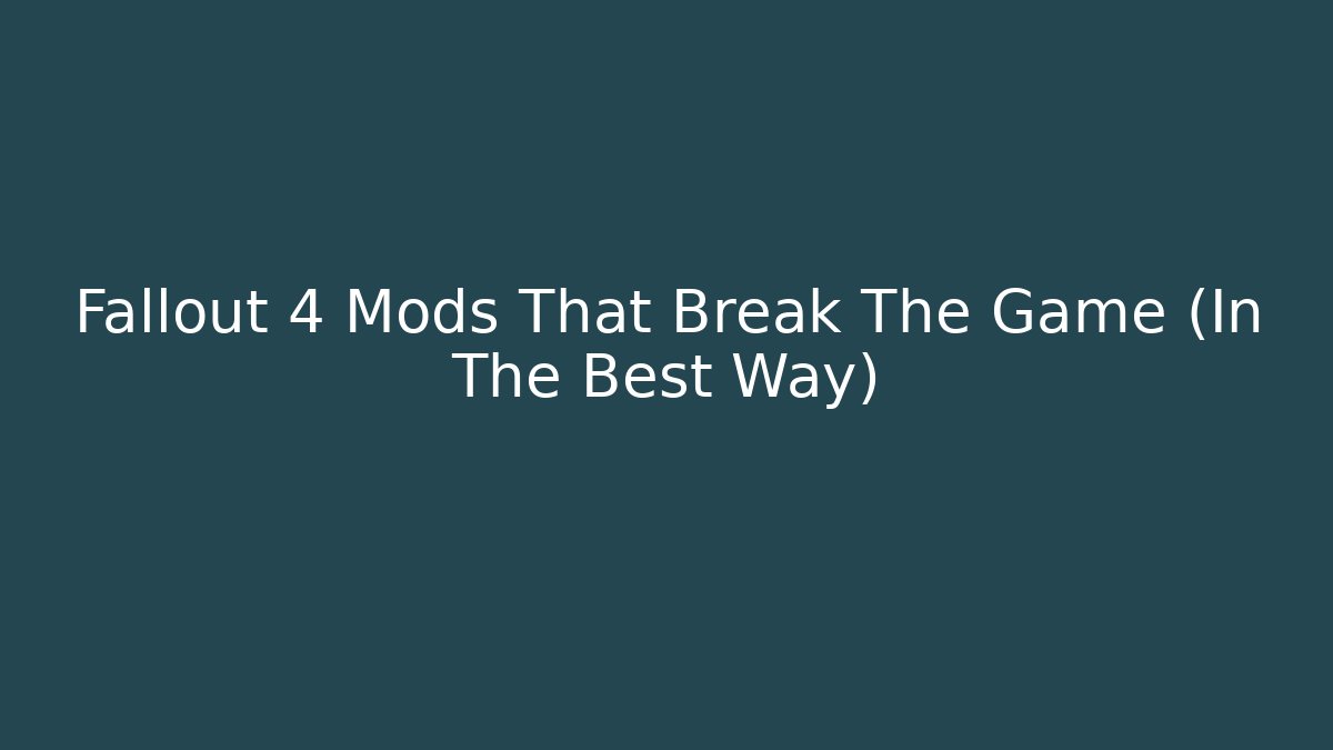 Fallout 4 Mods That Break The Game (In The Best Way)
