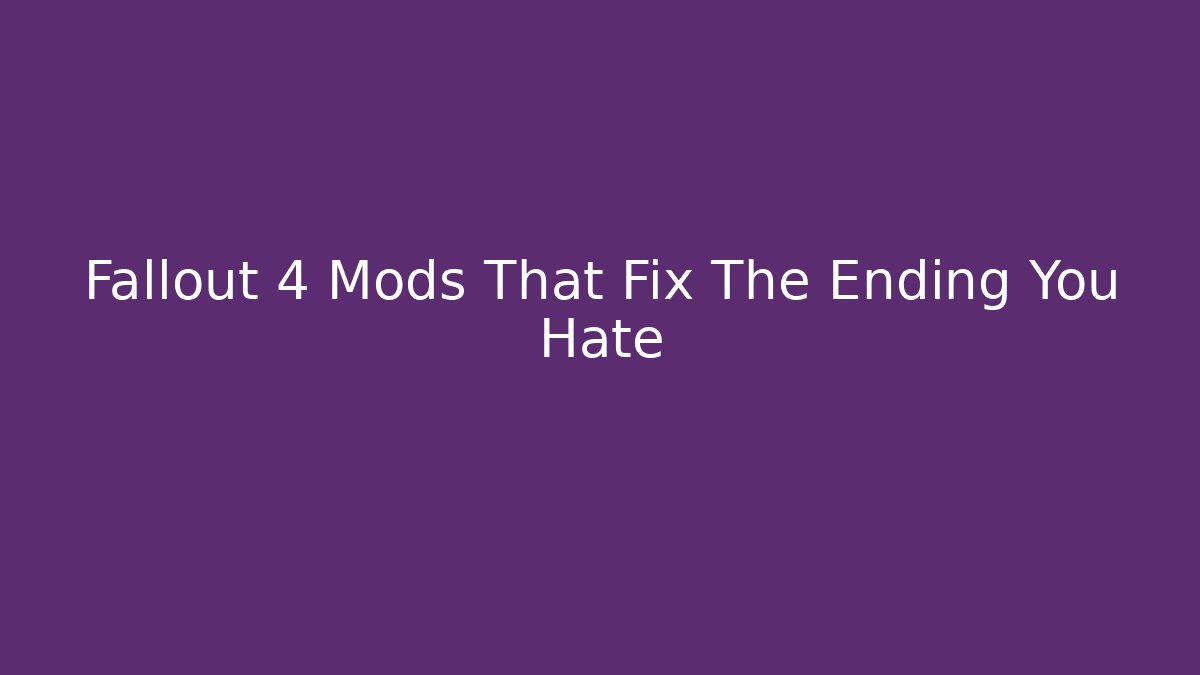 Fallout 4 Mods That Fix The Ending You Hate