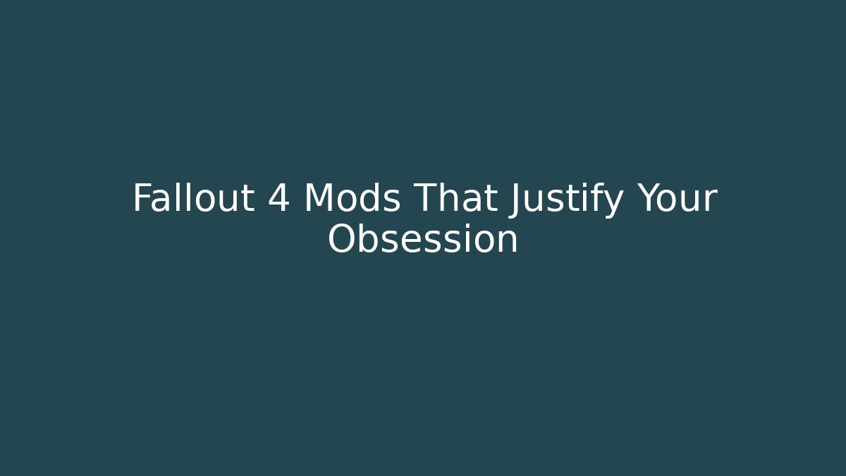 Fallout 4 Mods That Justify Your Obsession