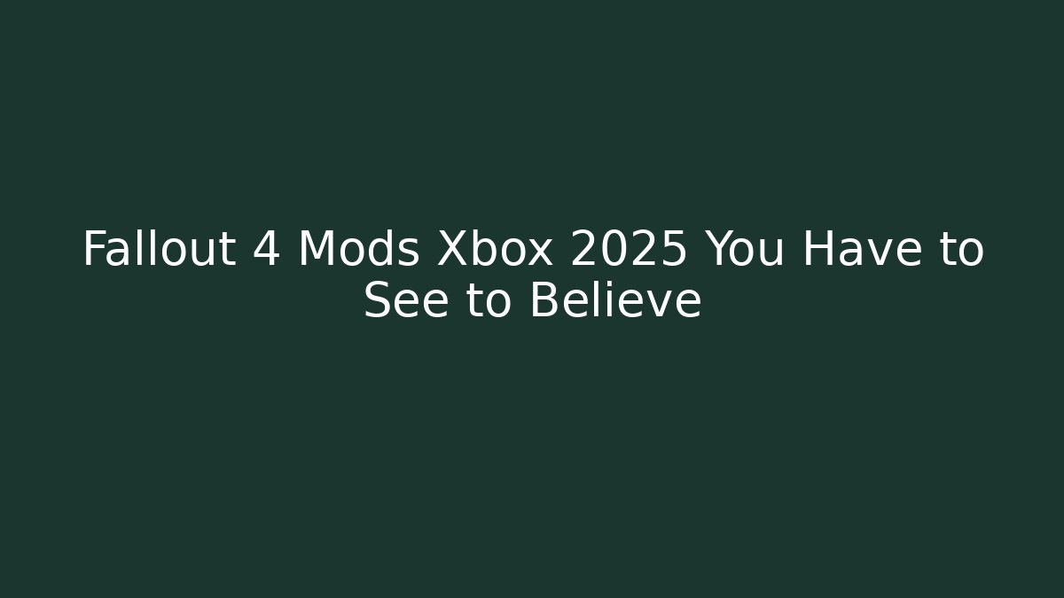 Fallout 4 Mods Xbox 2025 You Have to See to Believe