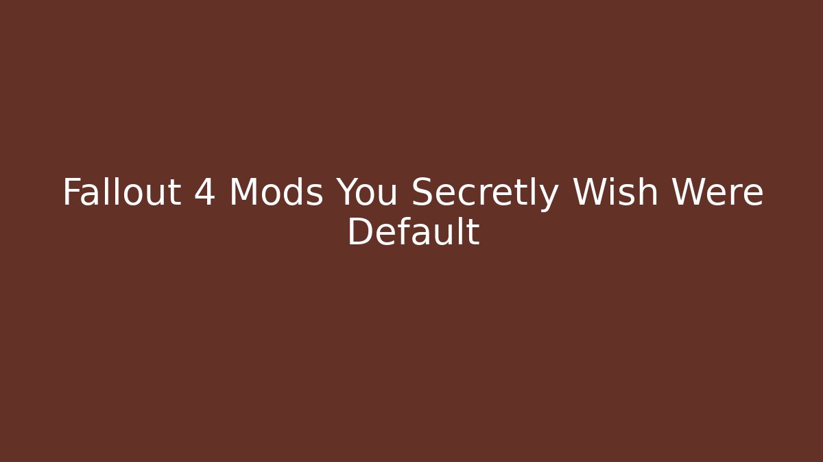 Fallout 4 Mods You Secretly Wish Were Default