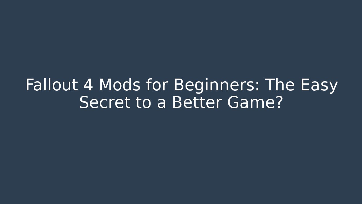 Fallout 4 Mods for Beginners: The Easy Secret to a Better Game?