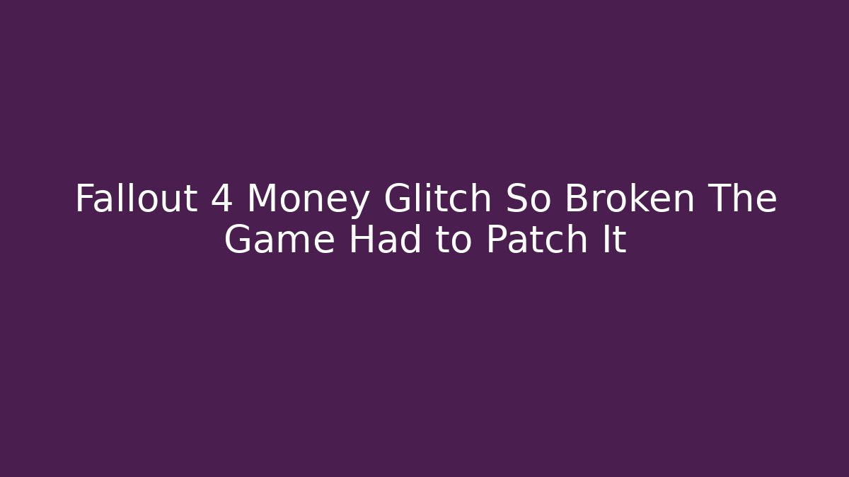 Fallout 4 Money Glitch So Broken The Game Had to Patch It