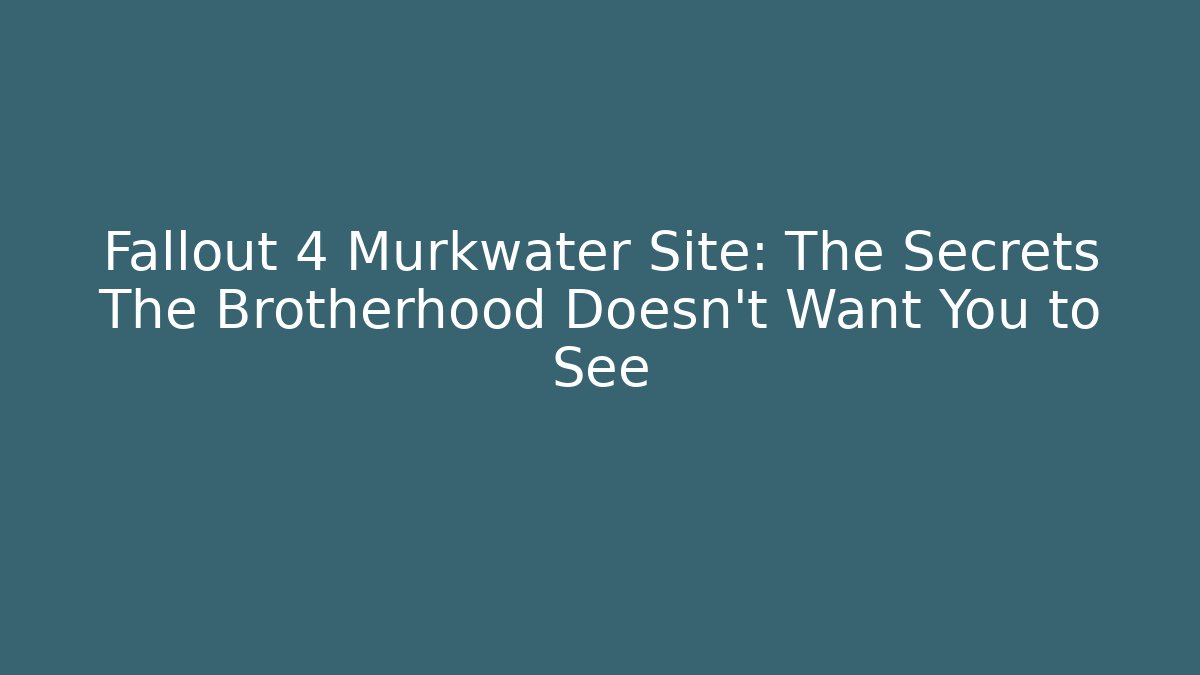 Fallout 4 Murkwater Site: The Secrets The Brotherhood Doesn't Want You to See