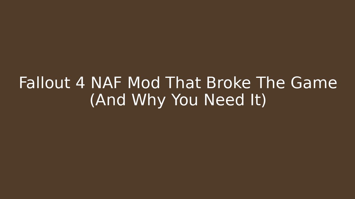 Fallout 4 NAF Mod That Broke The Game (And Why You Need It)