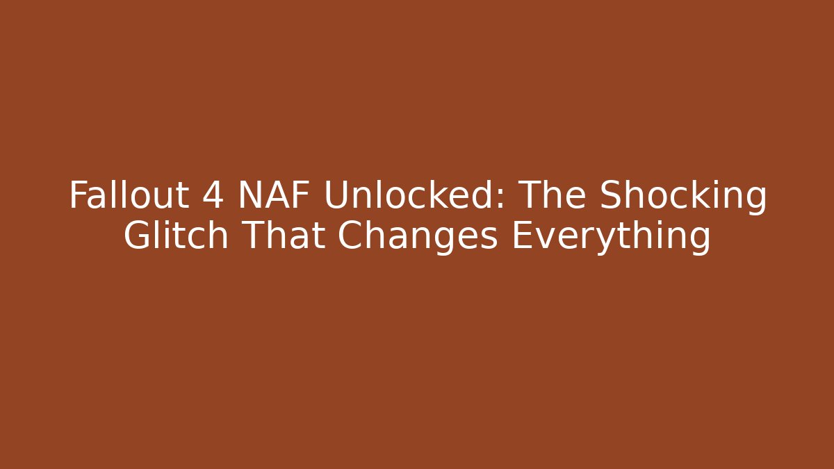 Fallout 4 NAF Unlocked: The Shocking Glitch That Changes Everything