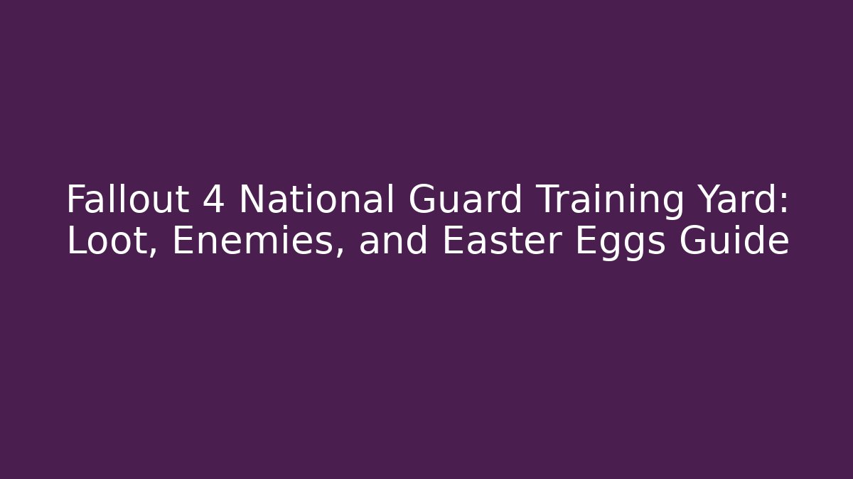 Fallout 4 National Guard Training Yard: Loot, Enemies, and Easter Eggs Guide