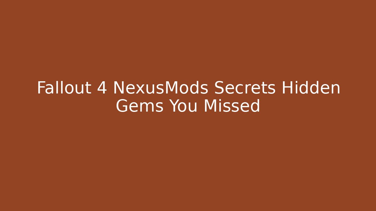 Fallout 4 NexusMods Secrets Hidden Gems You Missed
