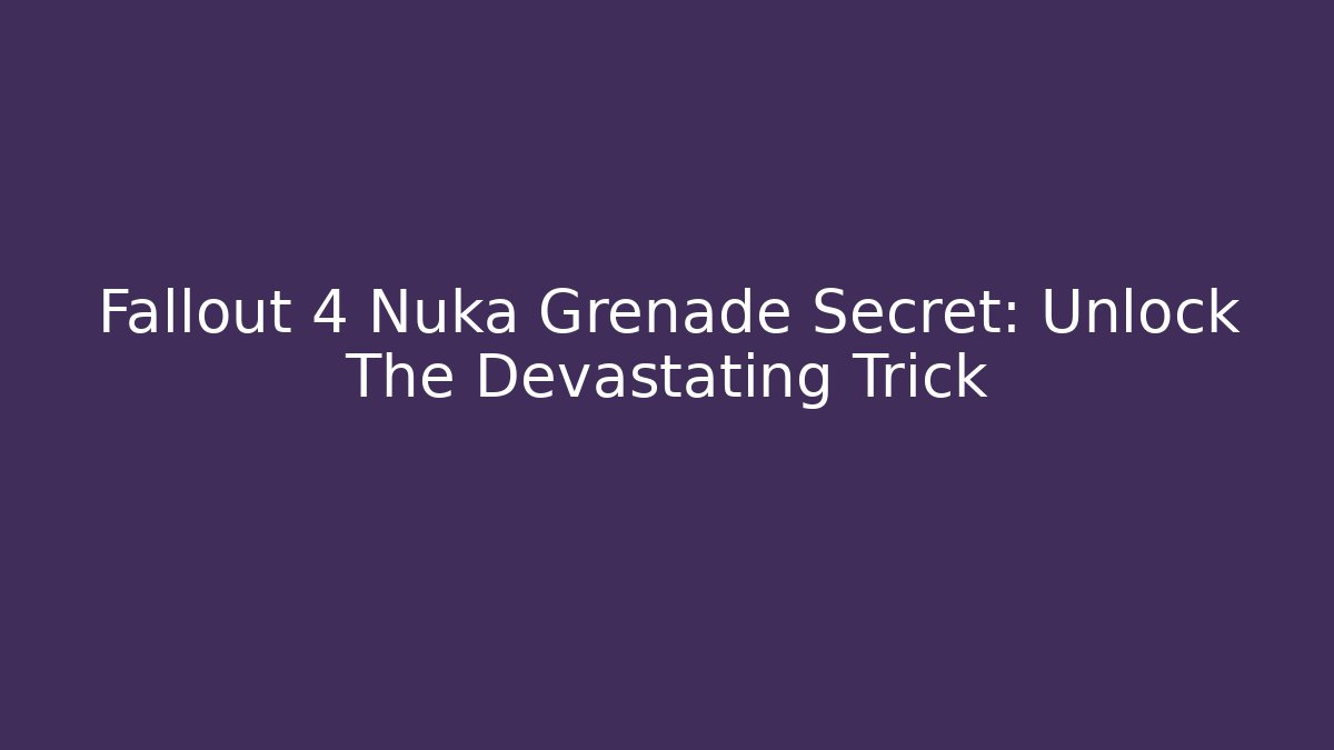 Fallout 4 Nuka Grenade Secret: Unlock The Devastating Trick