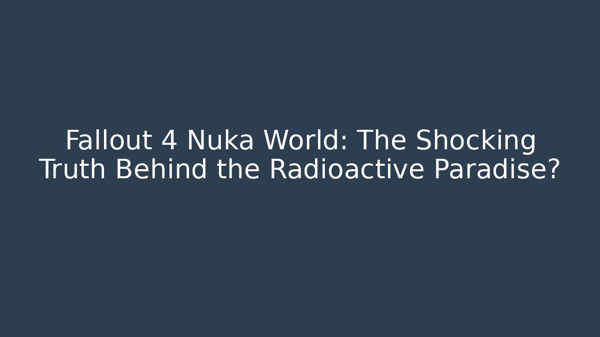 Fallout 4 Nuka World: The Shocking Truth Behind the Radioactive Paradise?